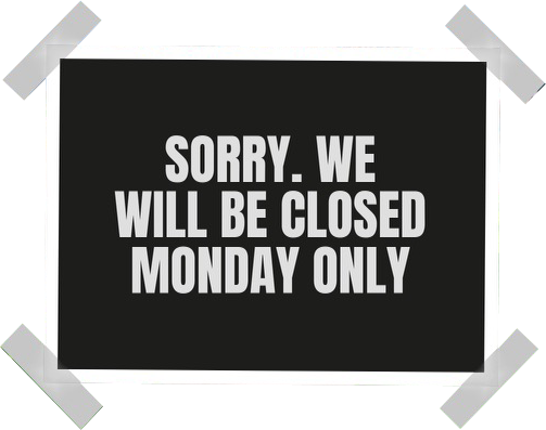 Sorry, We're Closed Monday Only.